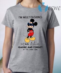 Mickey Mouse I’m Multitasking I Can Listen Ignore And Forget At The Same Time T-Shirt