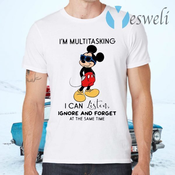 Mickey Mouse I’m Multitasking I Can Listen Ignore And Forget At The Same Time T-Shirts