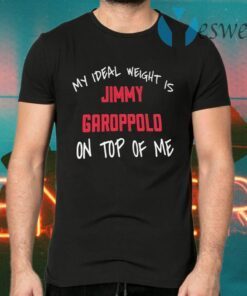 My Ideal Weight Is Jimmy Garoppolo On Top Of Me T-Shirts
