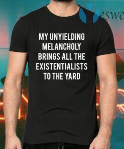 My Unyielding Melancholy Brings All The Existentialists To The Yard T-Shirts