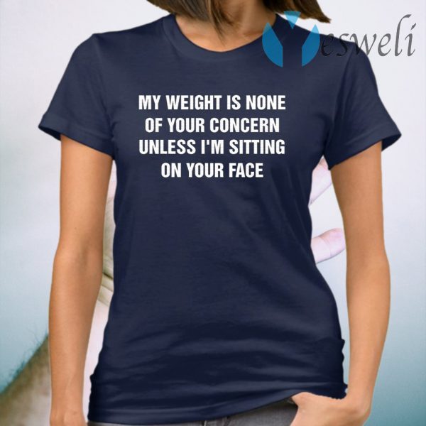 My Weight Is None Of Your Concern Unless I’m Sitting On Your Face T-Shirt