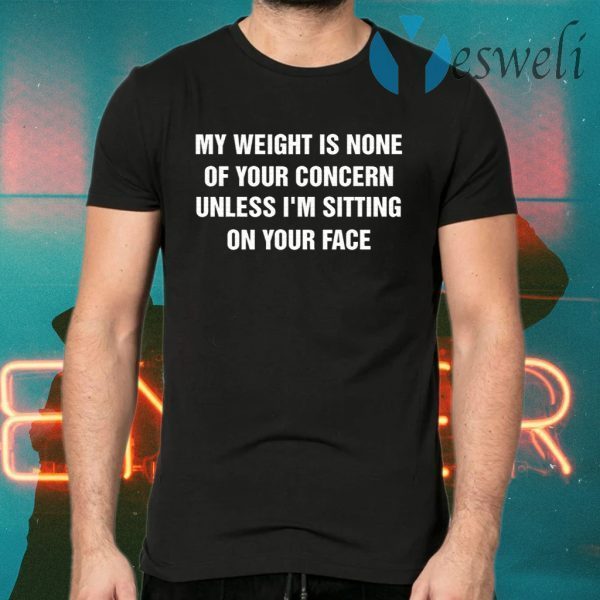 My Weight Is None Of Your Concern Unless I’m Sitting On Your Face T-Shirts