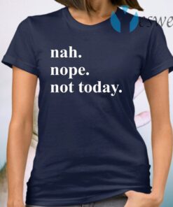 Nah nope not today T-Shirt