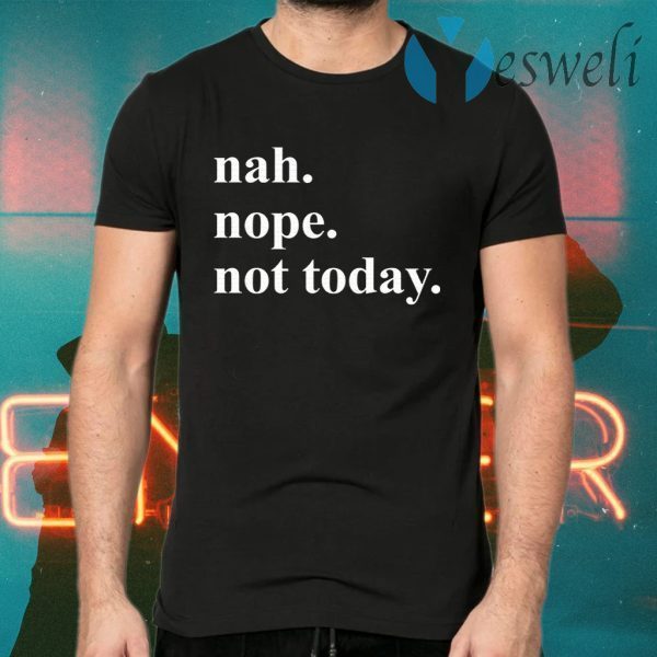 Nah nope not today T-Shirts