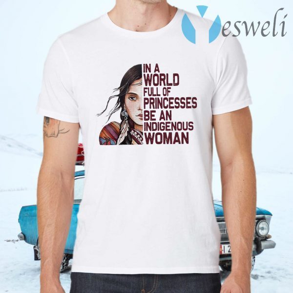 Native Woman In a World full of Princesses be an indigenous T-Shirts