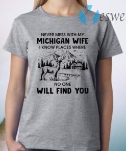 Never Mess With My Michigan Wife I Know Place Where No One Will Find You T-Shirt