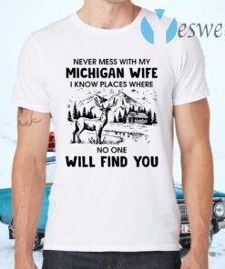 Never Mess With My Michigan Wife I Know Place Where No One Will Find You T-Shirts