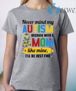 Never Mind My Autism Because With A Mom Like Mine I’ll Be Just Fine T-Shirt