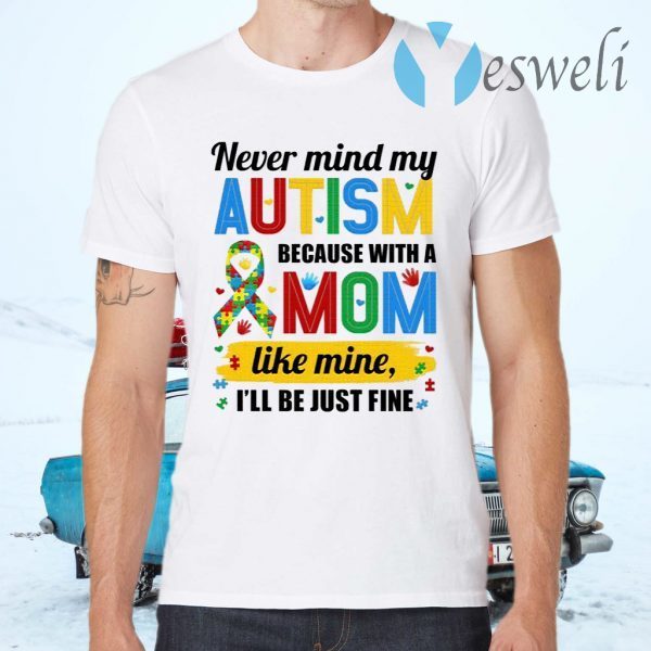 Never Mind My Autism Because With A Mom Like Mine I’ll Be Just Fine T-Shirts