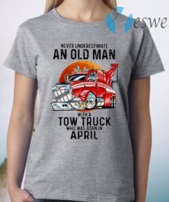 Never Underestimate An Old Man With A Tow Truck Who Was Born In April T-Shirt
