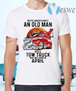 Never Underestimate An Old Man With A Tow Truck Who Was Born In April T-Shirts