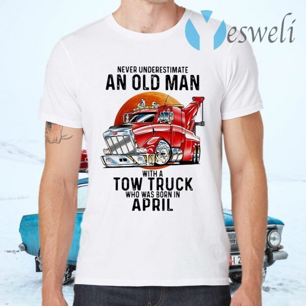 Never Underestimate An Old Man With A Tow Truck Who Was Born In April T-Shirts