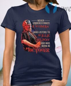 Never underestimate a woman who listens to Willie Nelson and was born in October T-Shirt