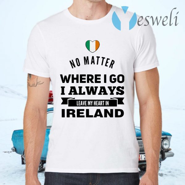 No Matter Where I Go I Always Leave My Heart In Ireland T-Shirts