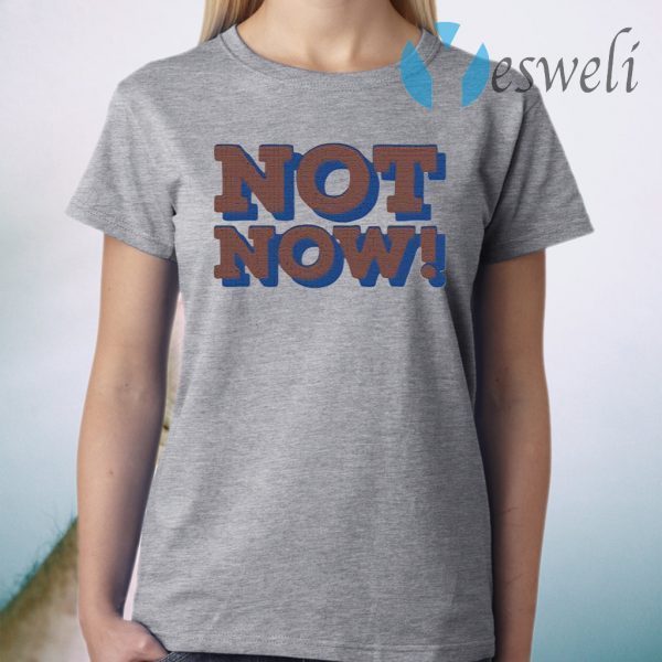 Not Now T-Shirt