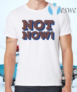 Not Now T-Shirts