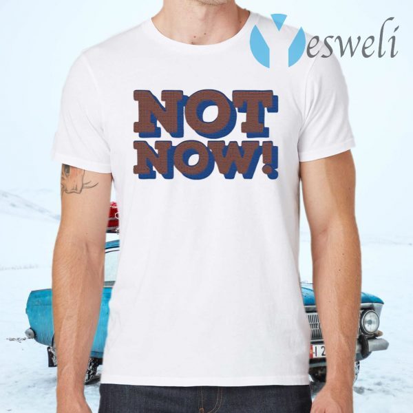 Not Now T-Shirts