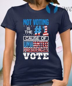 Not Voting Is The Number One Cause Of Unwanted Presidencies T-Shirt