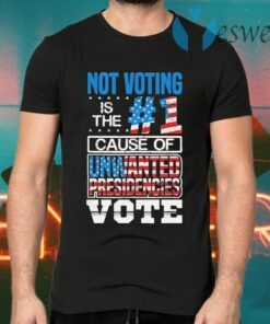 Not Voting Is The Number One Cause Of Unwanted Presidencies T-Shirts