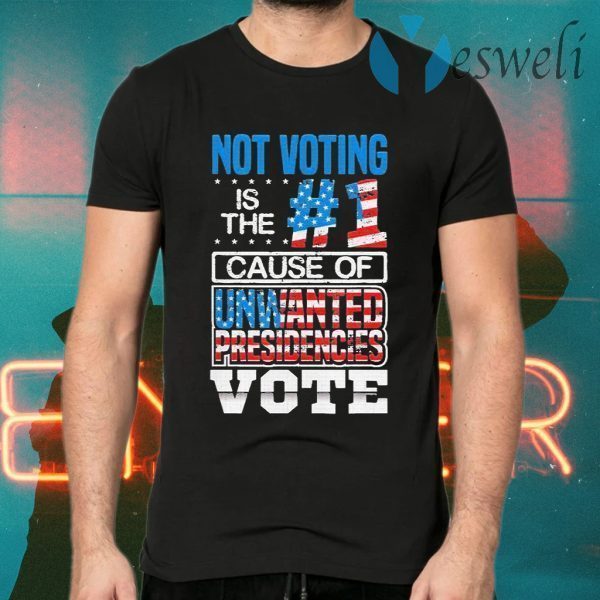 Not Voting Is The Number One Cause Of Unwanted Presidencies T-Shirts