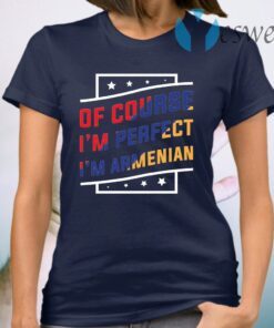 Of Course I’m Perfect I’m Armenian T-Shirt