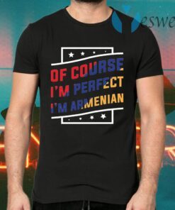 Of Course I’m Perfect I’m Armenian T-Shirts