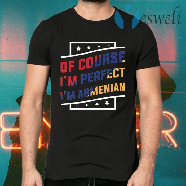 Of Course I’m Perfect I’m Armenian T-Shirts