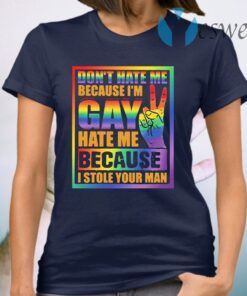 Official Don't Hate Me Because I'm Gay Hate Me Because I Stole Your Man T-Shirt