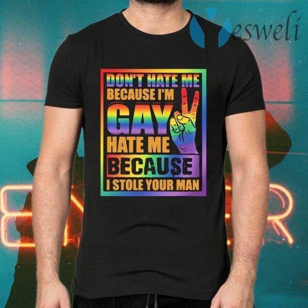 Official Don't Hate Me Because I'm Gay Hate Me Because I Stole Your Man T-Shirts