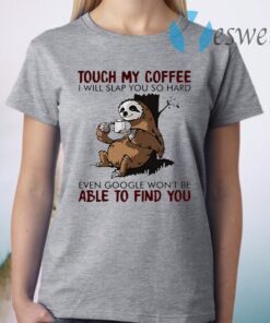 Official Slooth touch My Coffee I will slap You so hard even google won’t be able to find You T-Shirt