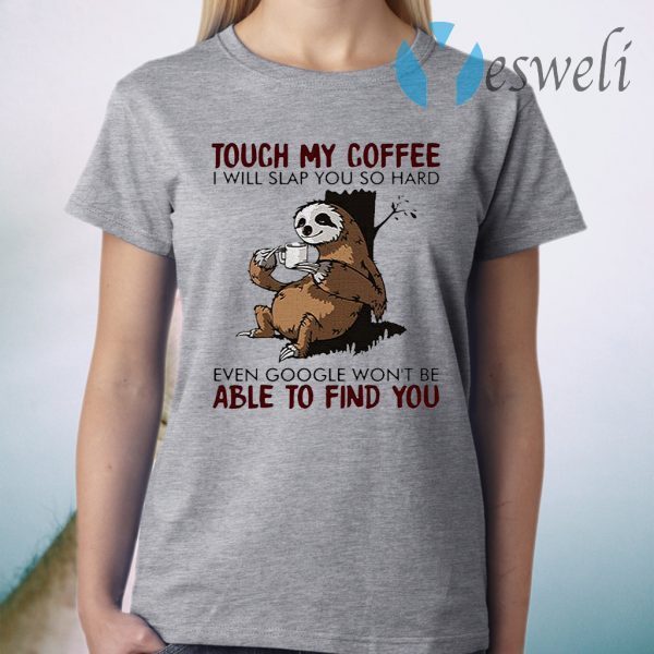 Official Slooth touch My Coffee I will slap You so hard even google won’t be able to find You T-Shirt