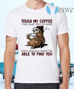 Official Slooth touch My Coffee I will slap You so hard even google won’t be able to find You T-Shirts