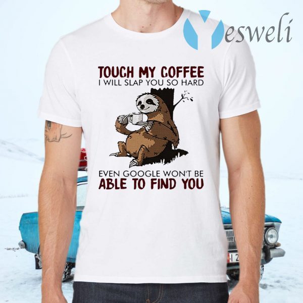 Official Slooth touch My Coffee I will slap You so hard even google won’t be able to find You T-Shirts