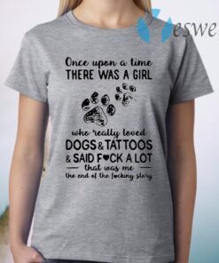 Once Upon A Time There Was A Girl Who Really Loved Dogs And Tattoos And Said Fuck A Lot That Was Me T-Shirt