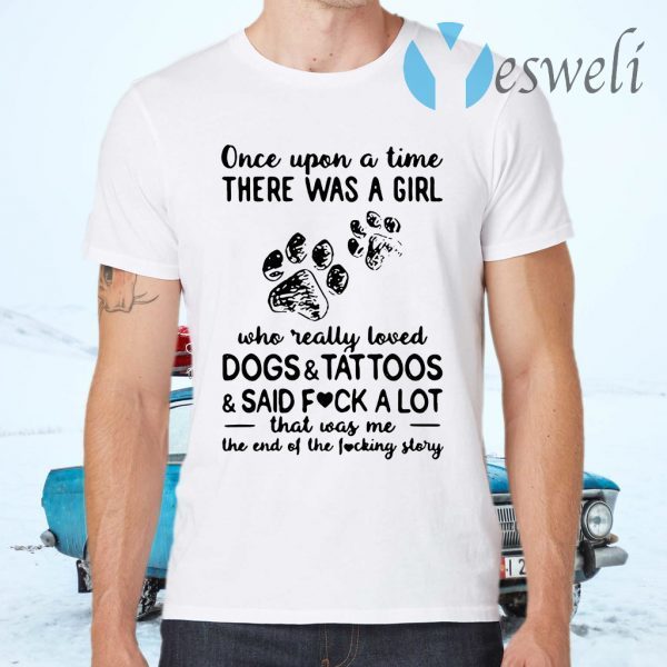 Once Upon A Time There Was A Girl Who Really Loved Dogs And Tattoos And Said Fuck A Lot That Was Me T-Shirts