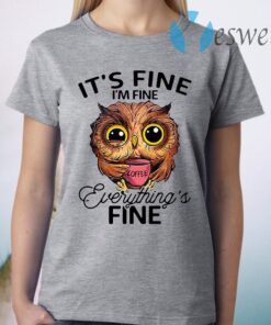 Owl It’s Fine I’m Fine Coffee Everythings Fine T-Shirt