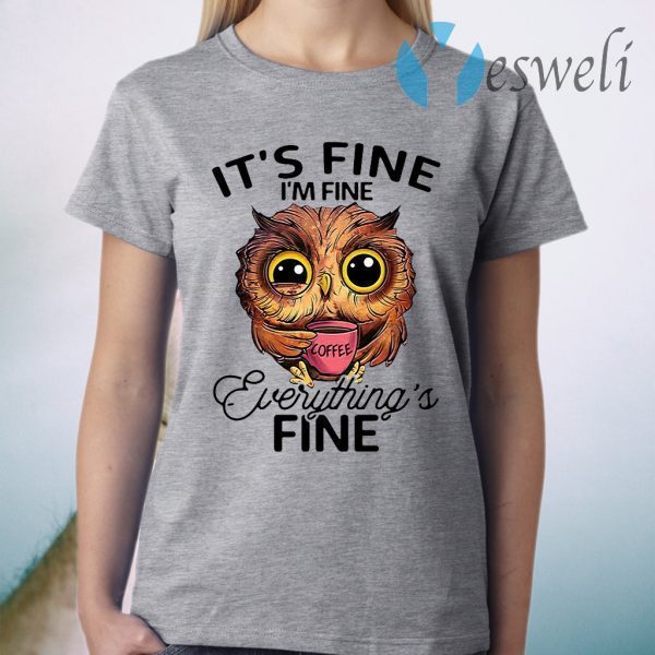 Owl It’s Fine I’m Fine Coffee Everythings Fine T-Shirt