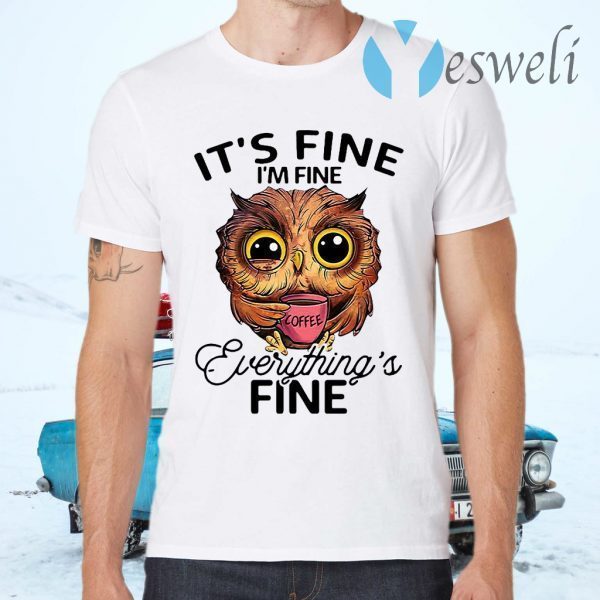 Owl It’s Fine I’m Fine Coffee Everythings Fine T-Shirts