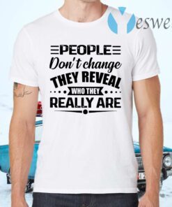 People Don't Change They Reveal Who They Really Are T-Shirts