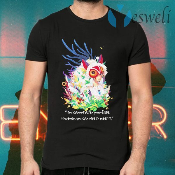 Princess Mononoke You cannot after your fate however You can rise to meet it T-Shirts