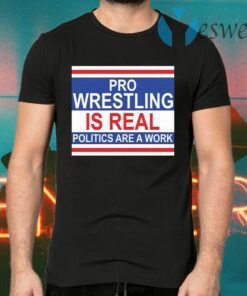 Pro wrestling is real politics are a work T-Shirts