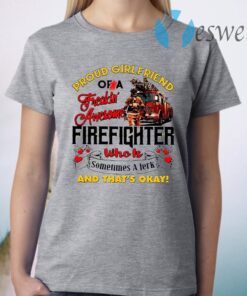 Proud Girlfriend Of A Freaking Awesome Firefighter Who Is Sometimes A Jerk And That’s Okay T-Shirt