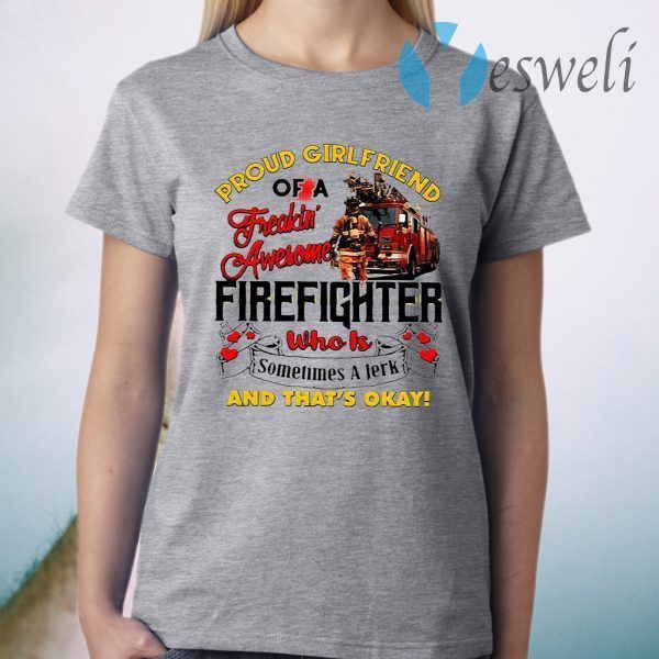 Proud Girlfriend Of A Freaking Awesome Firefighter Who Is Sometimes A Jerk And That’s Okay T-Shirt