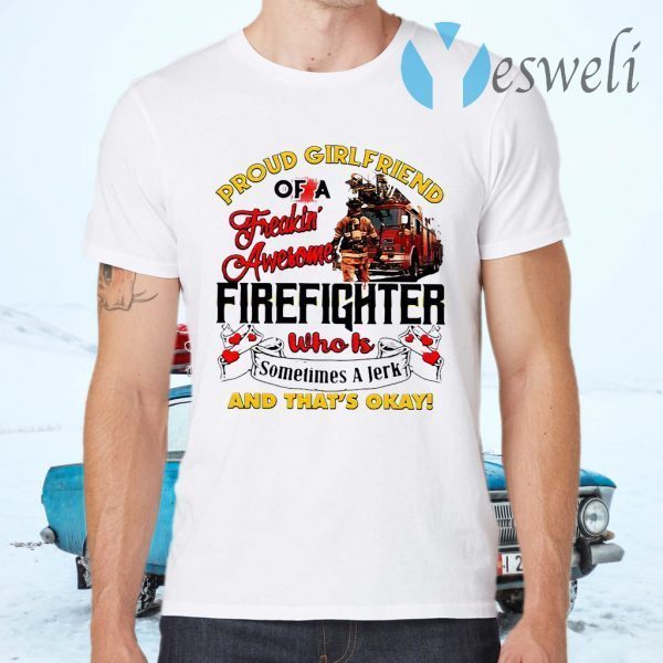 Proud Girlfriend Of A Freaking Awesome Firefighter Who Is Sometimes A Jerk And That’s Okay T-Shirts