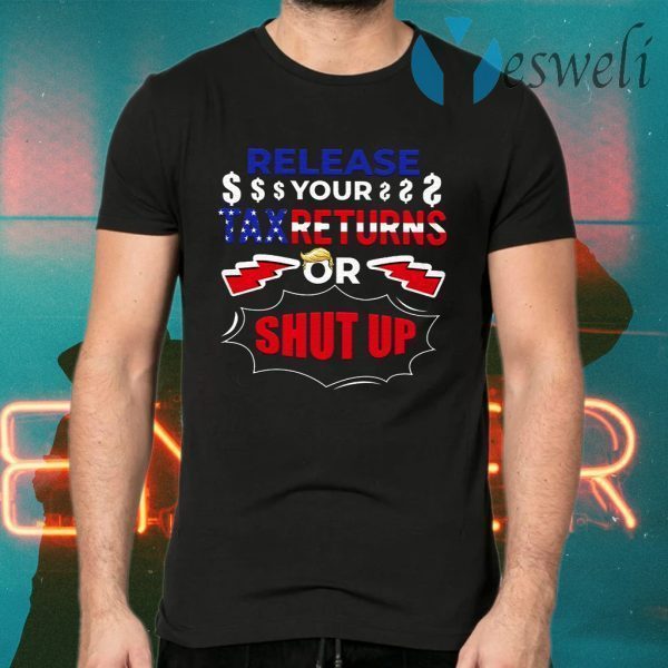 Release Your Tax Returns Or Shut Up T-Shirts