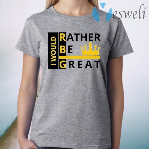 Ruth bader ginsburg I Would I'd Rather Be Great T-Shirt