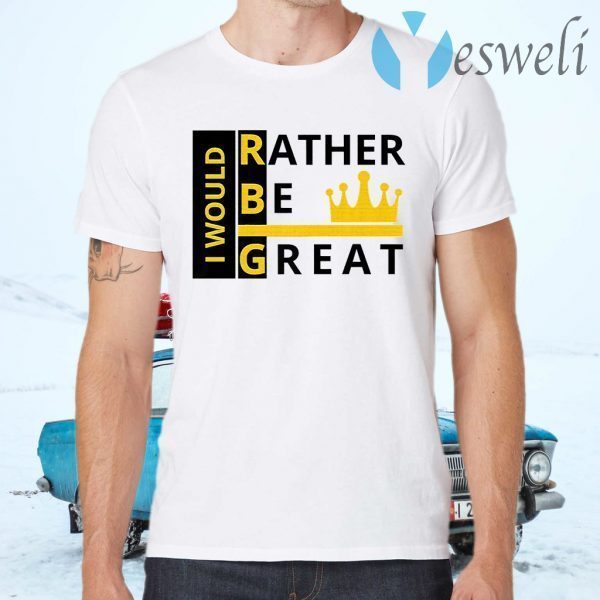 Ruth bader ginsburg I Would I'd Rather Be Great T-Shirts