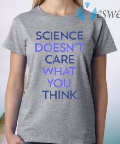 Science doesn't care what you think T-Shirt