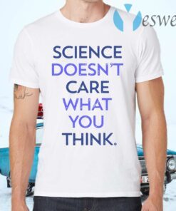 Science doesn't care what you think T-Shirts