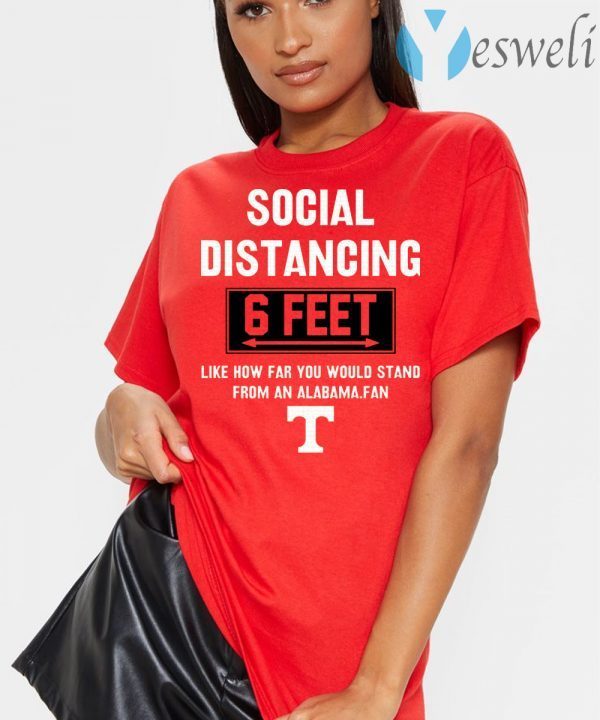 Social Distancing 6 Feet Like How Far You Would Stand From An Alabama Fan T-Shirts